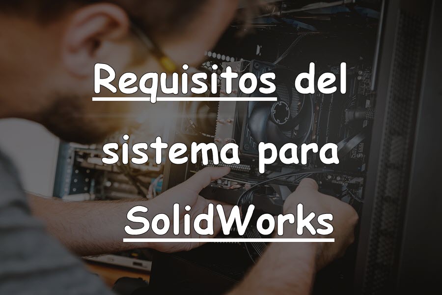 Requisitos del sistema para trabajar con SolidWorks